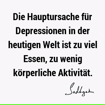 Die Hauptursache für Depressionen in der heutigen Welt ist zu viel Essen, zu wenig körperliche Aktivitä