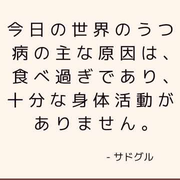 今日の世界のうつ病の主な原因は、食べ過ぎであり、十分な身体活動がありません。