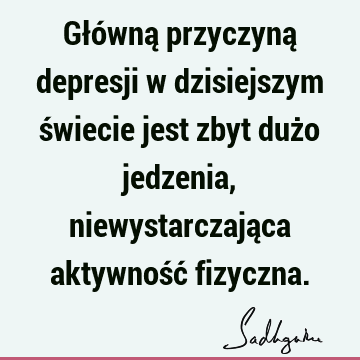 Główną przyczyną depresji w dzisiejszym świecie jest zbyt dużo jedzenia, niewystarczająca aktywność