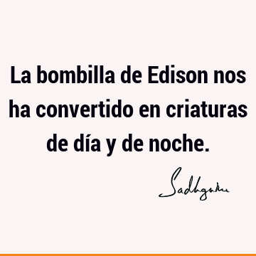 La bombilla de Edison nos ha convertido en criaturas de día y de