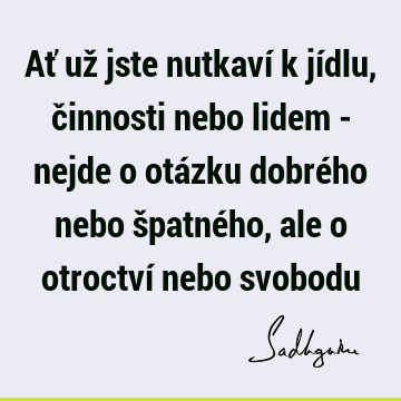 Ať už jste nutkaví k jídlu, činnosti nebo lidem - nejde o otázku dobrého nebo špatného, ale o otroctví nebo