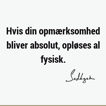 Hvis din opmærksomhed bliver absolut, opløses al