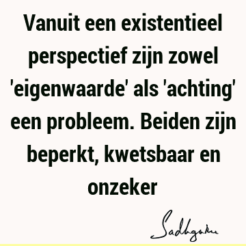 Vanuit een existentieel perspectief zijn zowel 