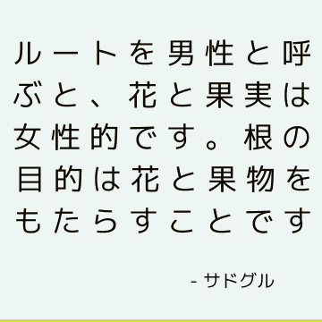 ルートを男性と呼ぶと、花と果実は女性的です。 根の目的は花と果物をもたらすことです