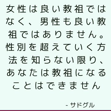 女性は良い教祖ではなく、男性も良い教祖ではありません。 性別を超えていく方法を知らない限り、あなたは教祖になることはできません