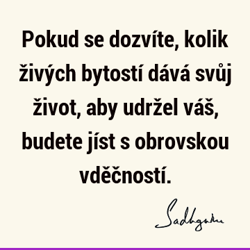 Pokud se dozvíte, kolik živých bytostí dává svůj život, aby udržel váš, budete jíst s obrovskou vděčností