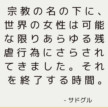 宗教の名の下に、世界の女性は可能な限りあらゆる残虐行為にさらされてきました。 それを終了する時間。