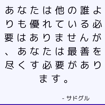 あなたは他の誰よりも優れている必要はありませんが、あなたは最善を尽くす必要があります。