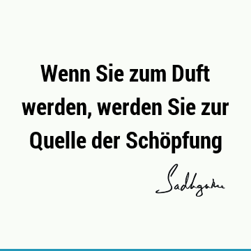 Wenn Sie zum Duft werden, werden Sie zur Quelle der Schö