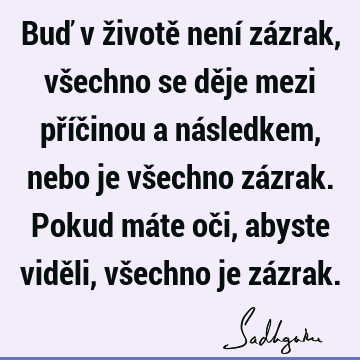 Buď v životě není zázrak, všechno se děje mezi příčinou a následkem, nebo je všechno zázrak. Pokud máte oči, abyste viděli, všechno je zá