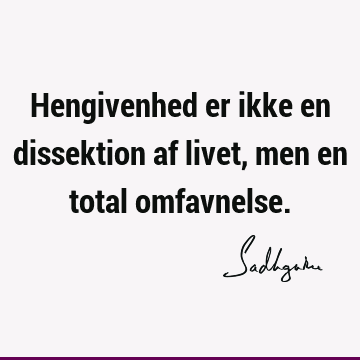 Hengivenhed er ikke en dissektion af livet, men en total