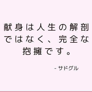 献身は人生の解剖ではなく、完全な抱擁です。