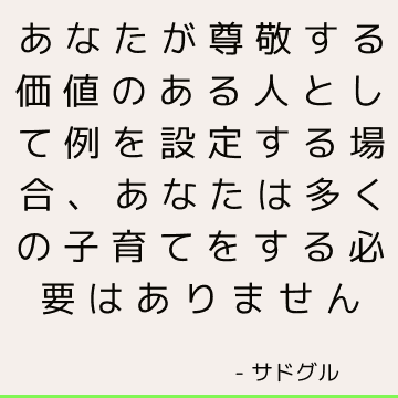 あなたが尊敬する価値のある人として例を設定する場合、あなたは多くの子育てをする必要はありません