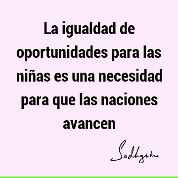 La igualdad de oportunidades para las niñas es una necesidad para que las naciones