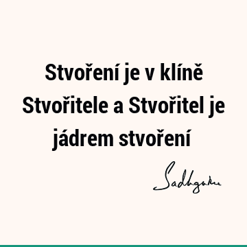 Stvoření je v klíně Stvořitele a Stvořitel je jádrem stvoření