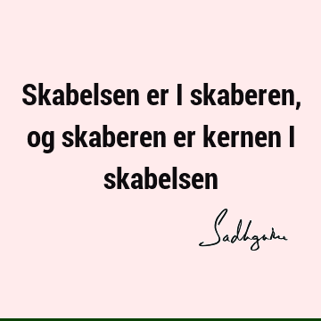 Skabelsen er i skaberen, og skaberen er kernen i