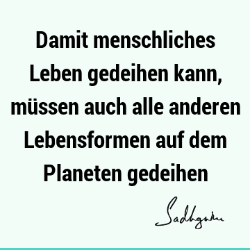 Damit menschliches Leben gedeihen kann, müssen auch alle anderen Lebensformen auf dem Planeten