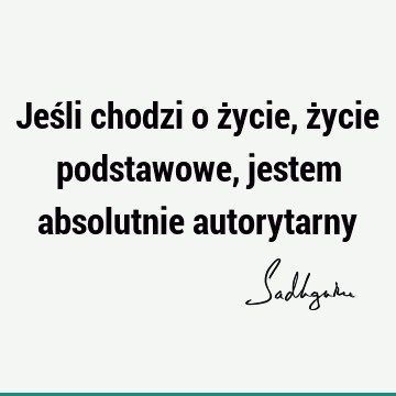 Jeśli chodzi o życie, życie podstawowe, jestem absolutnie