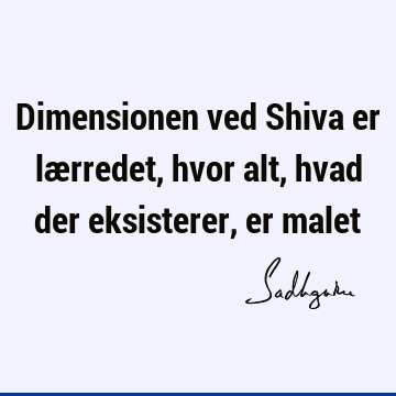 Dimensionen ved Shiva er lærredet, hvor alt, hvad der eksisterer, er