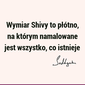 Wymiar Shivy to płótno, na którym namalowane jest wszystko, co