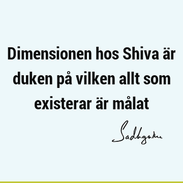 Dimensionen hos Shiva är duken på vilken allt som existerar är må