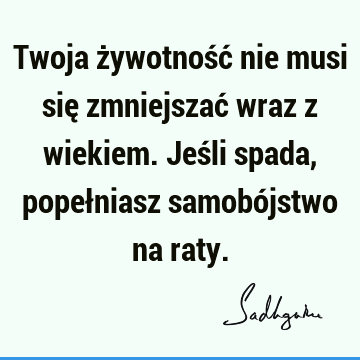 Twoja żywotność nie musi się zmniejszać wraz z wiekiem. Jeśli spada, popełniasz samobójstwo na