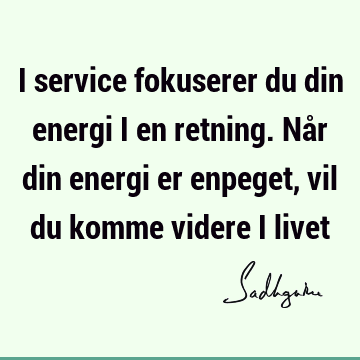 I service fokuserer du din energi i en retning. Når din energi er enpeget, vil du komme videre i