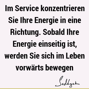 Im Service konzentrieren Sie Ihre Energie in eine Richtung. Sobald Ihre Energie einseitig ist, werden Sie sich im Leben vorwärts