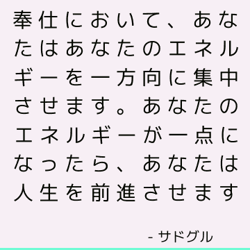 奉仕において、あなたはあなたのエネルギーを一方向に集中させます。 あなたのエネルギーが一点になったら、あなたは人生を前進させます