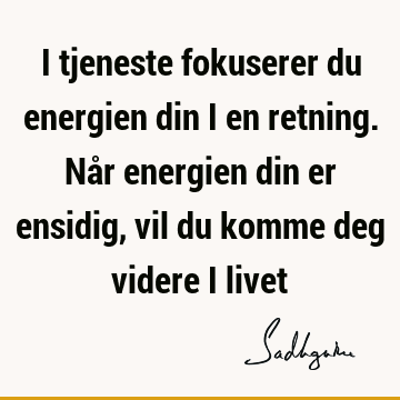 I tjeneste fokuserer du energien din i en retning. Når energien din er ensidig, vil du komme deg videre i