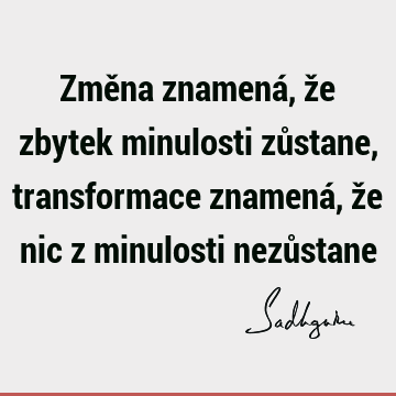 Změna znamená, že zbytek minulosti zůstane, transformace znamená, že nic z minulosti nezů