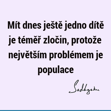 Mít dnes ještě jedno dítě je téměř zločin, protože největším problémem je