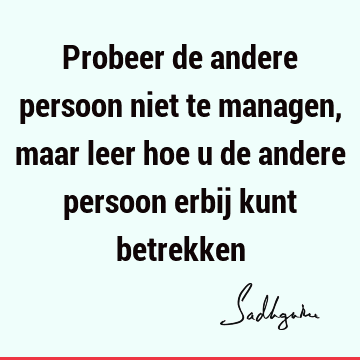 Probeer de andere persoon niet te managen, maar leer hoe u de andere persoon erbij kunt