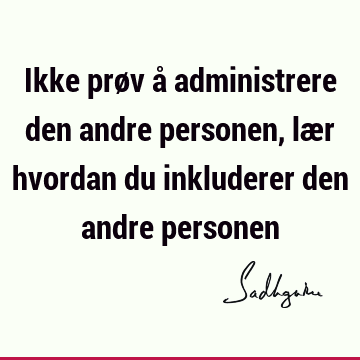 Ikke prøv å administrere den andre personen, lær hvordan du inkluderer den andre