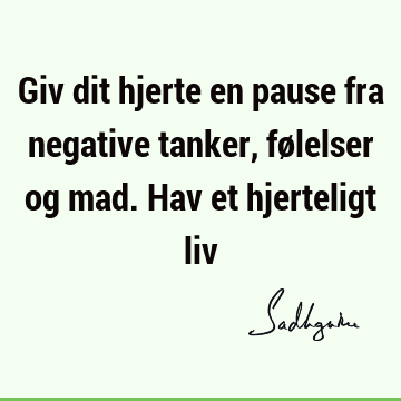 Giv dit hjerte en pause fra negative tanker, følelser og mad. Hav et hjerteligt