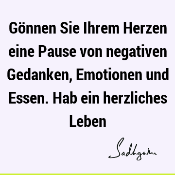 Gönnen Sie Ihrem Herzen eine Pause von negativen Gedanken, Emotionen und Essen. Hab ein herzliches L