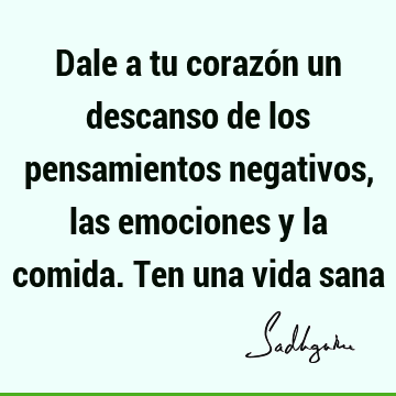 Dale a tu corazón un descanso de los pensamientos negativos, las emociones y la comida. Ten una vida