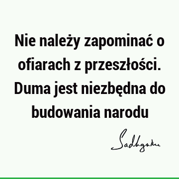 Nie należy zapominać o ofiarach z przeszłości. Duma jest niezbędna do budowania