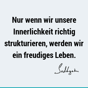 Nur wenn wir unsere Innerlichkeit richtig strukturieren, werden wir ein freudiges L