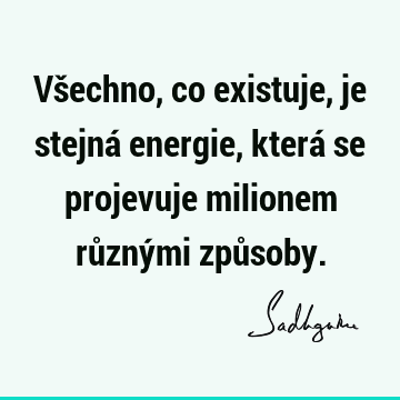 Všechno, co existuje, je stejná energie, která se projevuje milionem různými způ