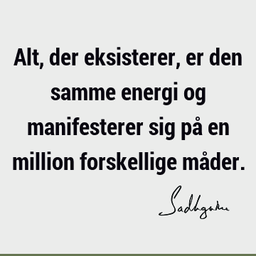 Alt, der eksisterer, er den samme energi og manifesterer sig på en million forskellige må