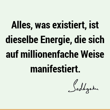 Alles, was existiert, ist dieselbe Energie, die sich auf millionenfache Weise