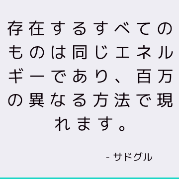 存在するすべてのものは同じエネルギーであり、百万の異なる方法で現れます。