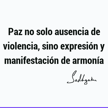 Paz no solo ausencia de violencia, sino expresión y manifestación de armoní