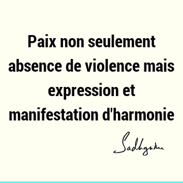 Paix non seulement absence de violence mais expression et manifestation d