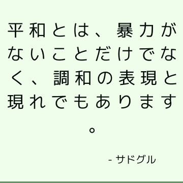 平和とは、暴力がないことだけでなく、調和の表現と現れでもあります。