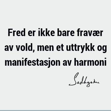 Fred er ikke bare fravær av vold, men et uttrykk og manifestasjon av