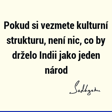 Pokud si vezmete kulturní strukturu, není nic, co by drželo Indii jako jeden ná