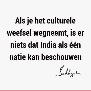 Als je het culturele weefsel wegneemt, is er niets dat India als één natie kan