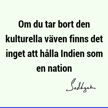 Om du tar bort den kulturella väven finns det inget att hålla Indien som en